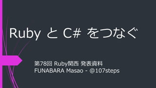 Ruby と C# をつなぐ
第78回 Ruby関西 発表資料
FUNABARA Masao - @107steps
 