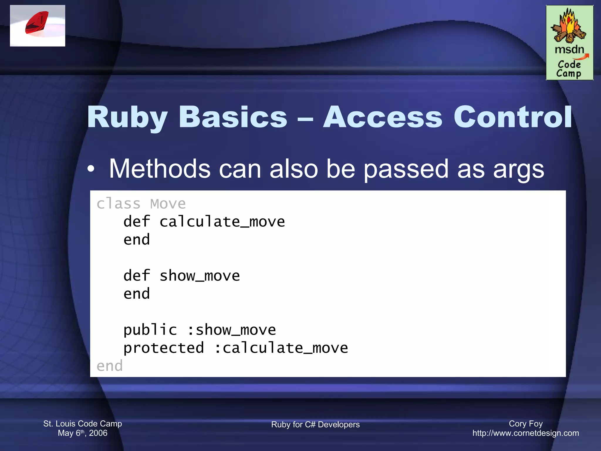 Ruby Basics – Access Control Methods can also be passed as args class Move def calculate_move end def show_move end public :show_move protected :calculate_move end 