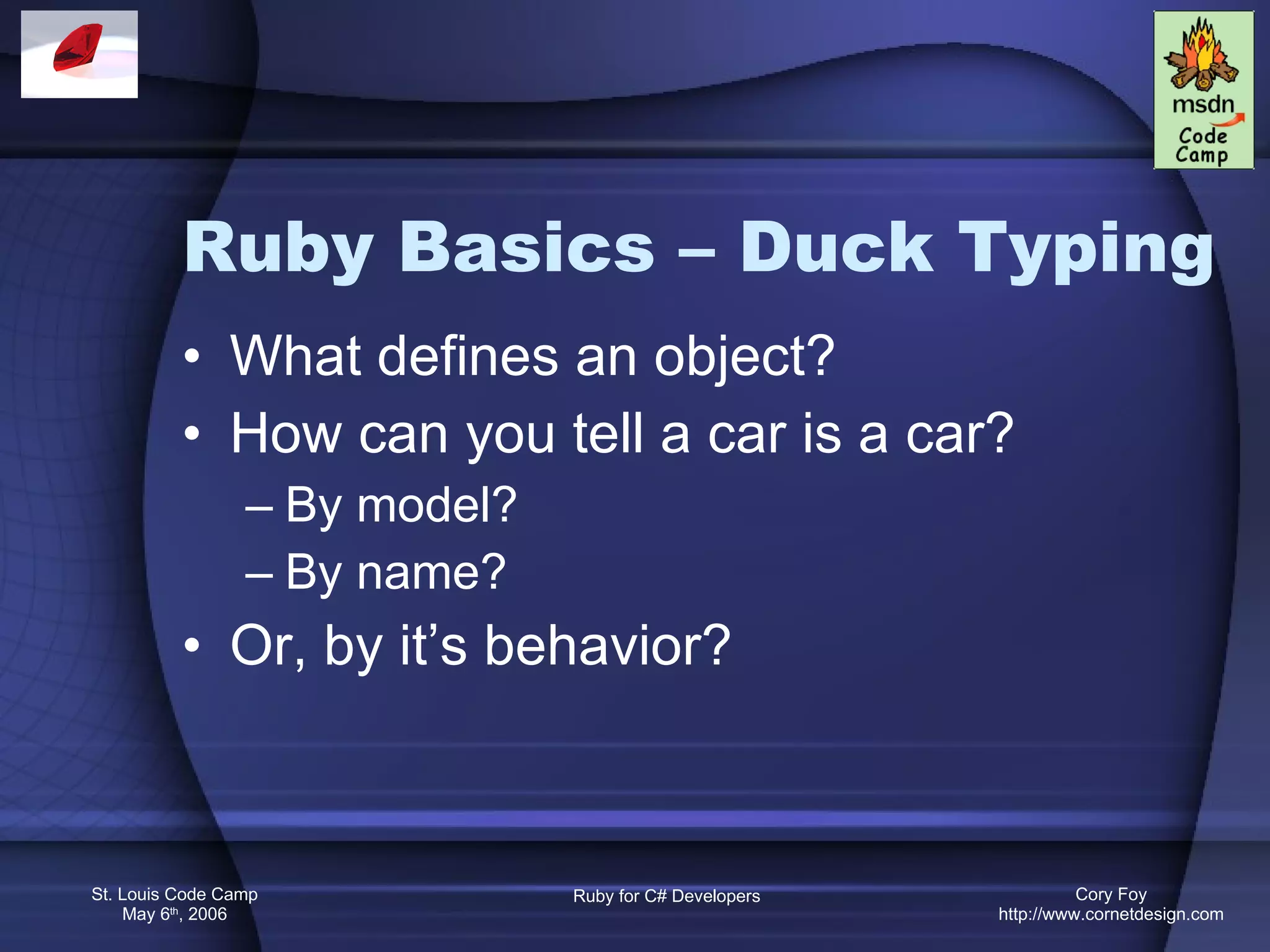 Ruby Basics – Duck Typing What defines an object? How can you tell a car is a car? By model? By name? Or, by it’s behavior? 