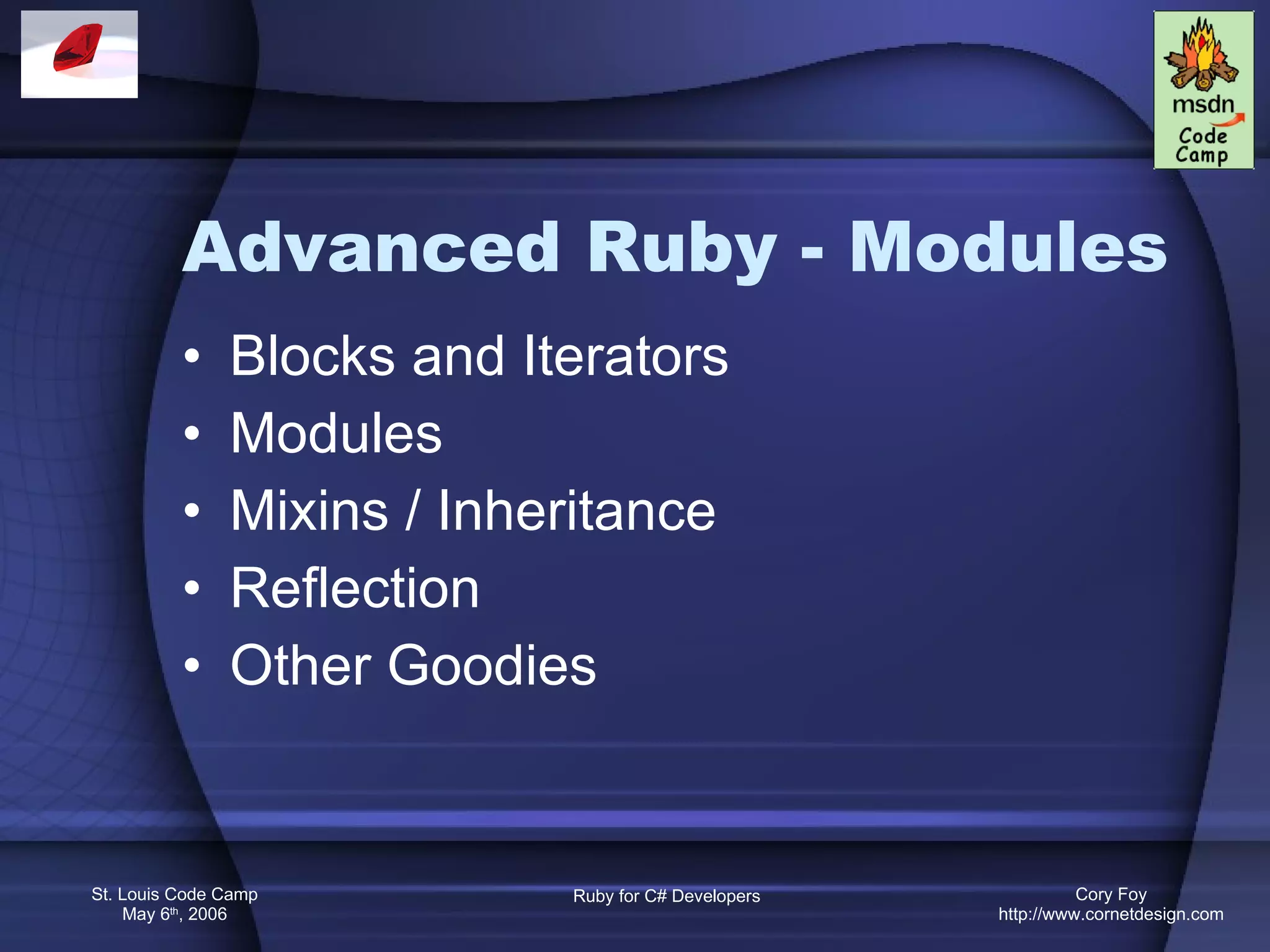 Advanced Ruby - Modules Blocks and Iterators Modules Mixins / Inheritance Reflection Other Goodies 