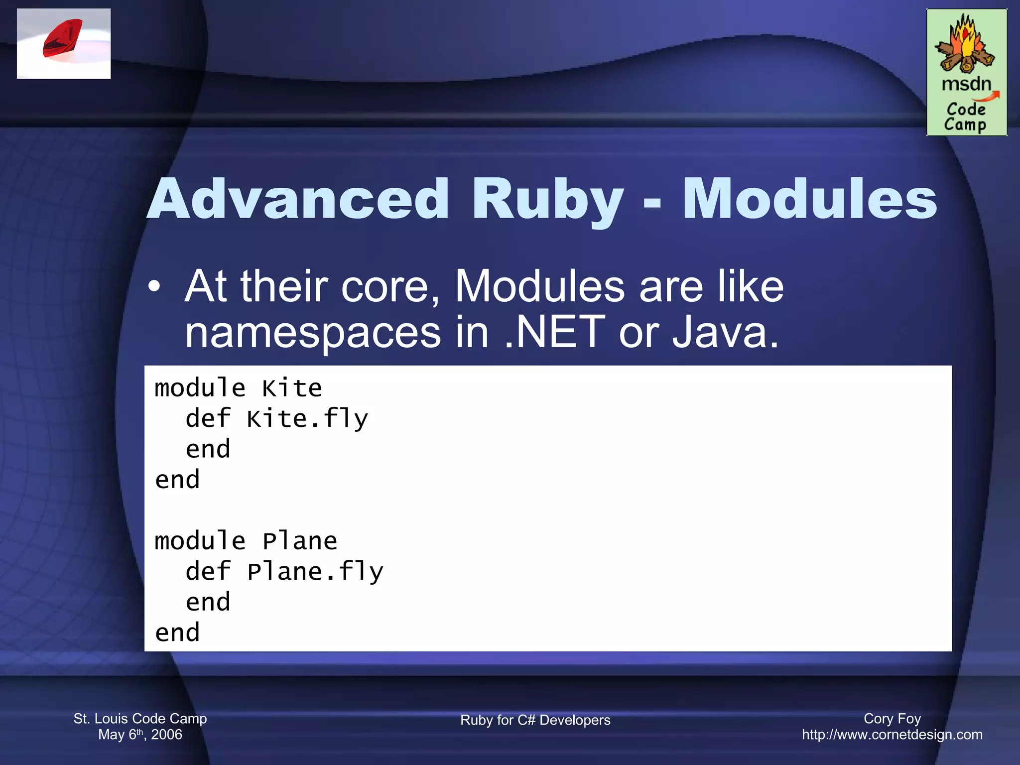 Advanced Ruby - Modules At their core, Modules are like namespaces in .NET or Java. module Kite def Kite.fly end end module Plane def Plane.fly end end 