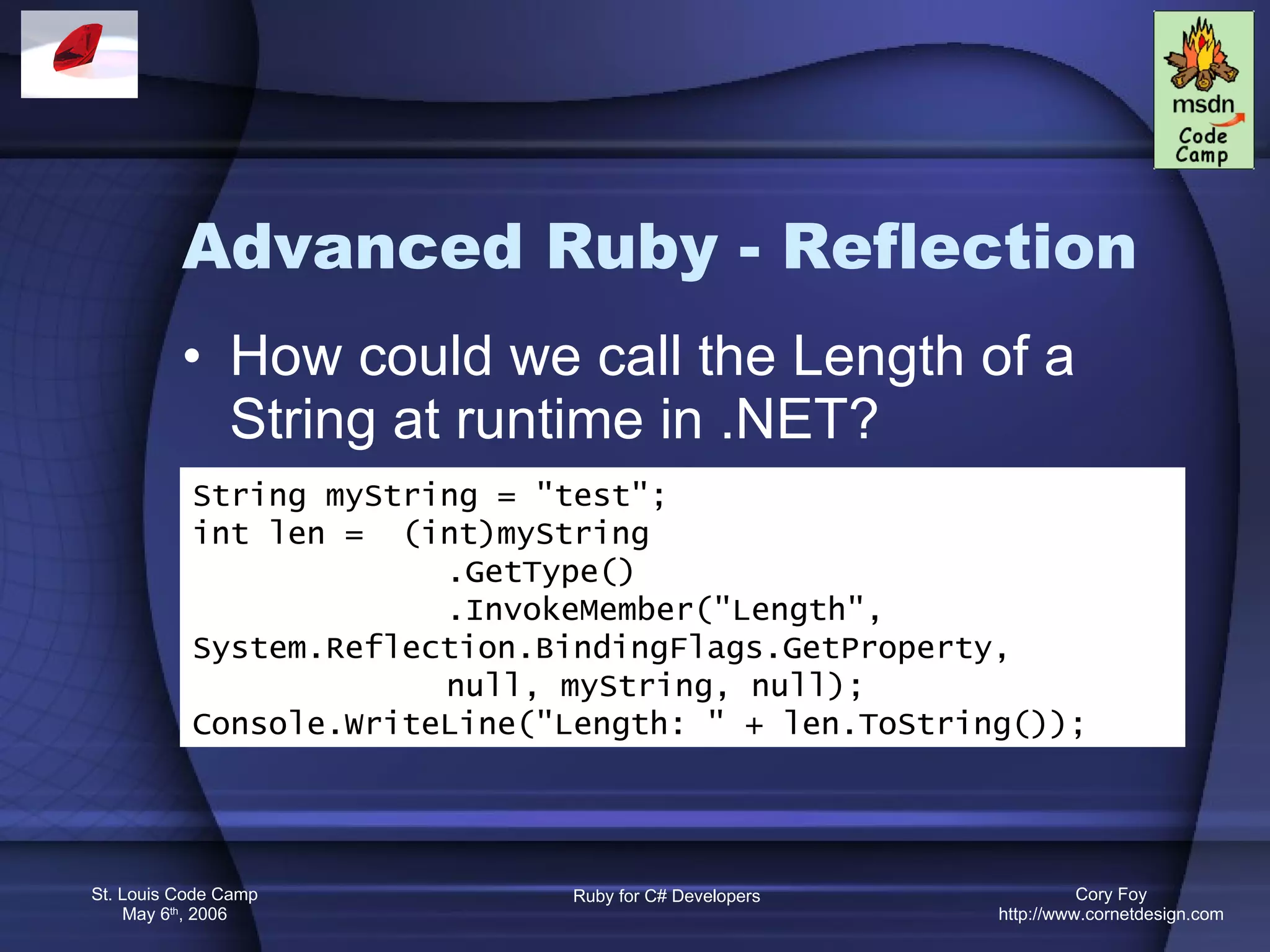 Advanced Ruby - Reflection How could we call the Length of a String at runtime in .NET? String myString = &quot;test&quot;; int len =  (int)myString .GetType() .InvokeMember(&quot;Length&quot;, System.Reflection.BindingFlags.GetProperty,  null, myString, null); Console.WriteLine(&quot;Length: &quot; + len.ToString()); 