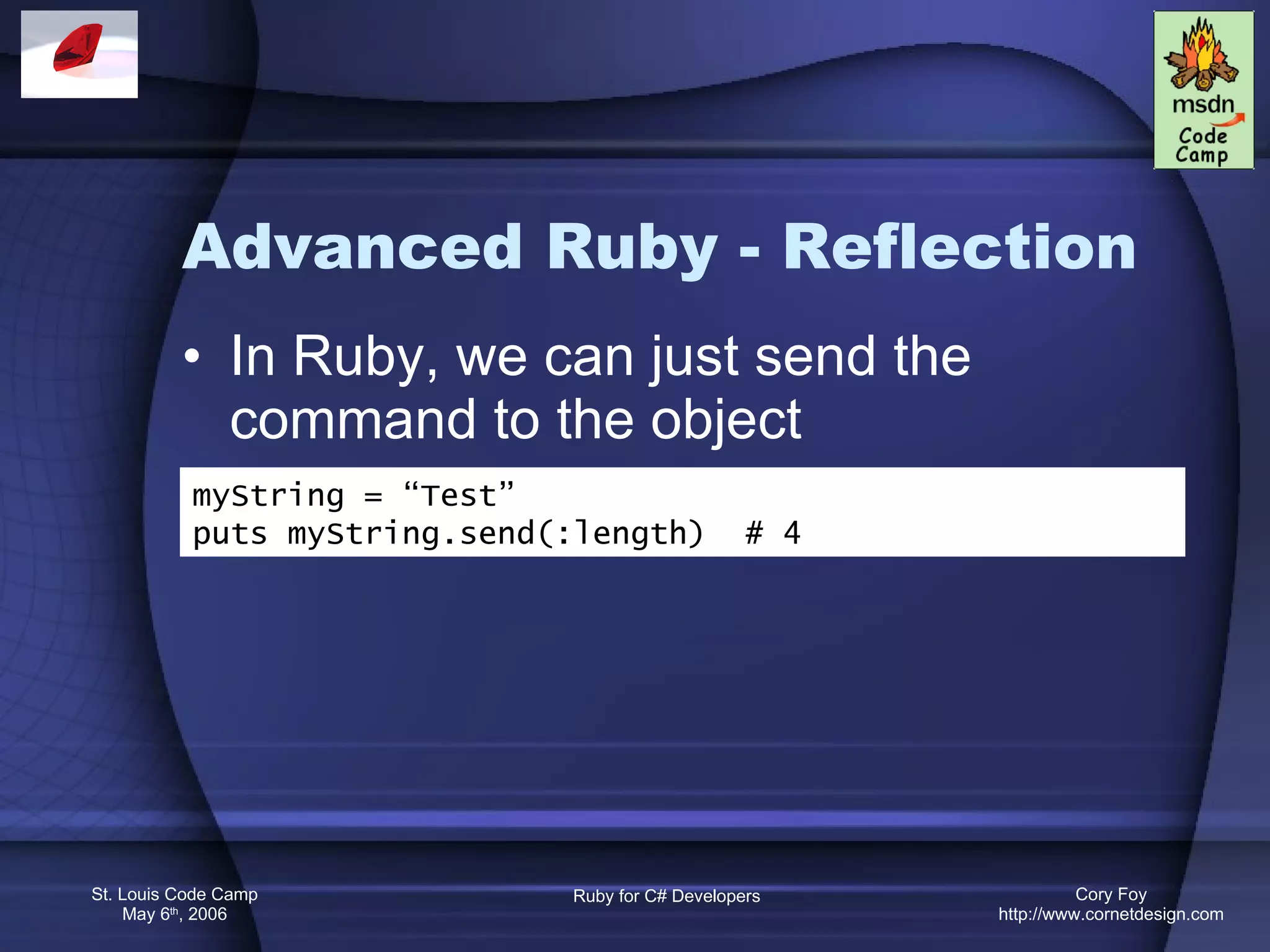 Advanced Ruby - Reflection In Ruby, we can just send the command to the object myString = “Test” puts myString.send(:length)  # 4 