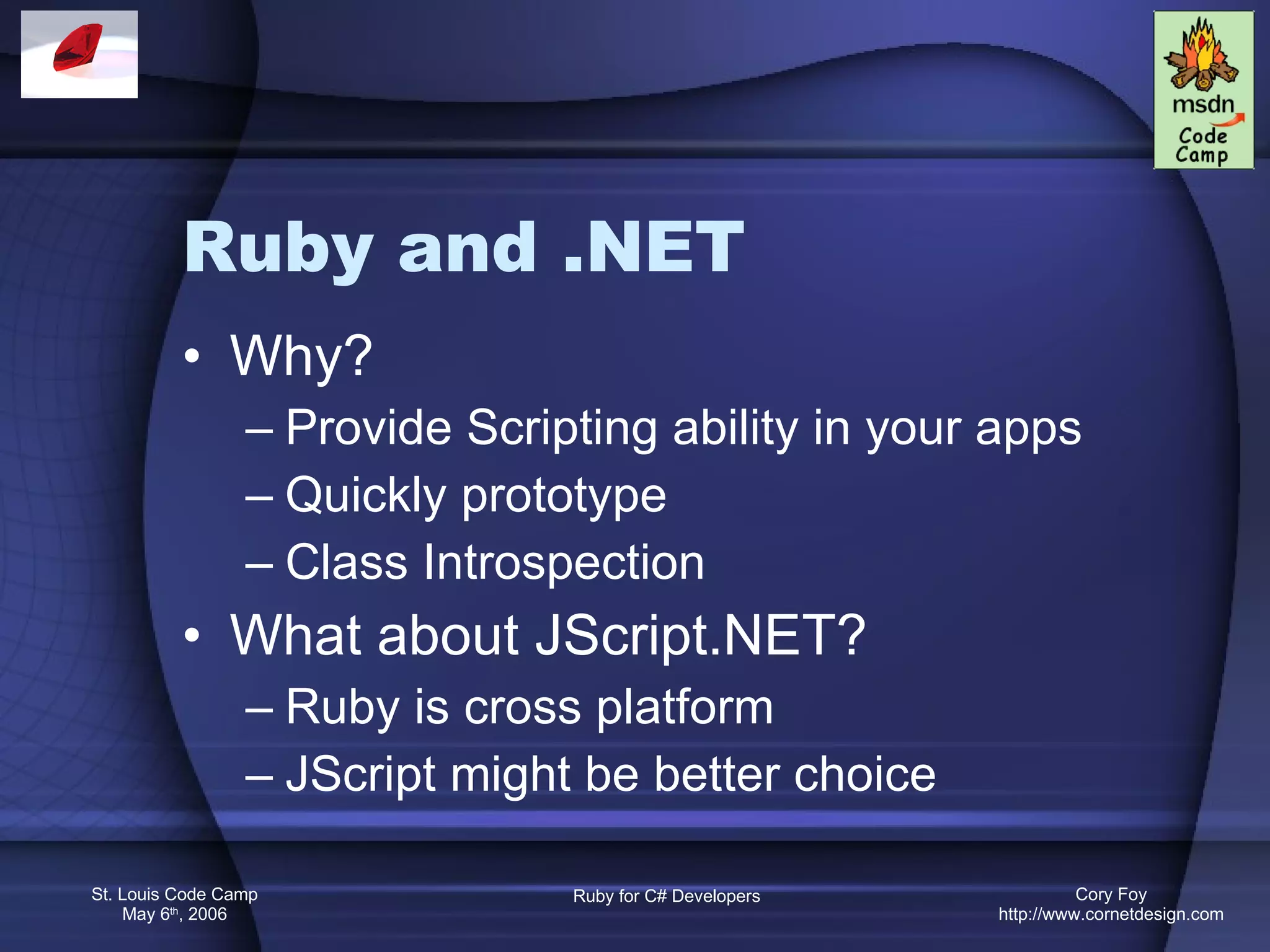 Ruby and .NET Why? Provide Scripting ability in your apps Quickly prototype Class Introspection What about JScript.NET? Ruby is cross platform JScript might be better choice 