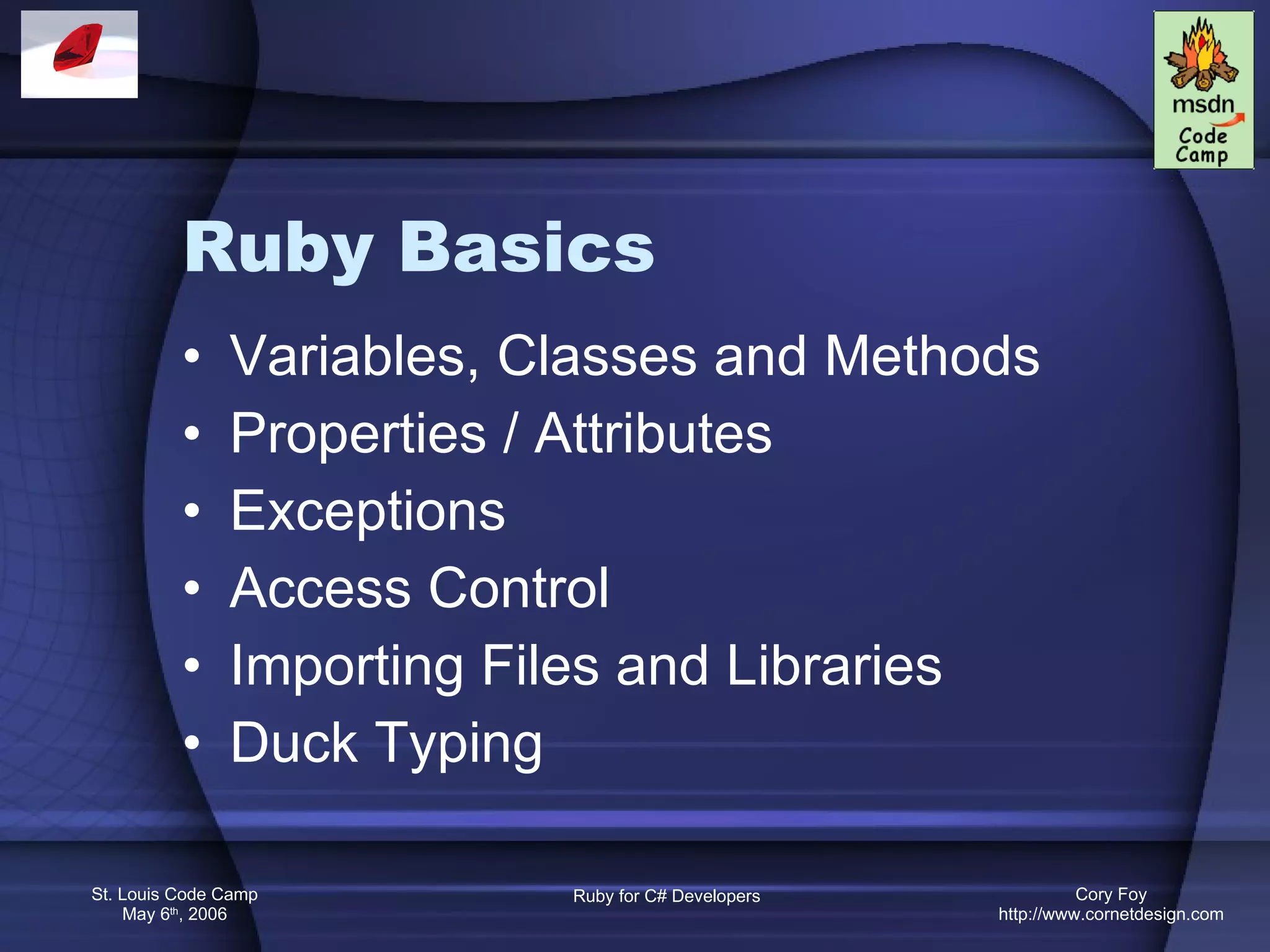 Ruby Basics Variables, Classes and Methods Properties / Attributes Exceptions Access Control Importing Files and Libraries Duck Typing 