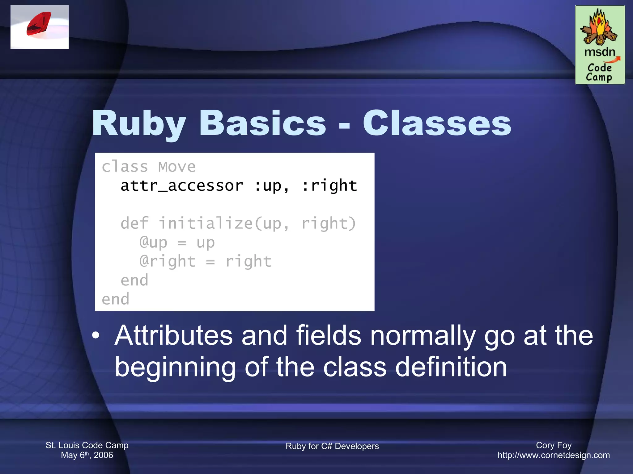 Ruby Basics - Classes Attributes and fields normally go at the beginning of the class definition class Move attr_accessor :up, :right def initialize(up, right) @up = up @right = right end end 