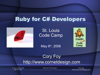Ruby for C# Developers Cory Foy http://www.cornetdesign.com St. Louis Code Camp May 6 th , 2006 