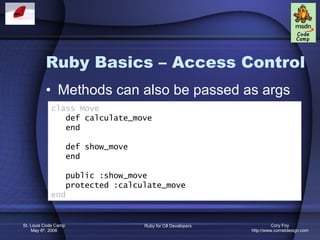 Ruby Basics – Access Control Methods can also be passed as args class Move def calculate_move end def show_move end public :show_move protected :calculate_move end 