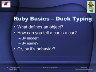 Ruby Basics – Duck Typing What defines an object? How can you tell a car is a car? By model? By name? Or, by it’s behavior? 