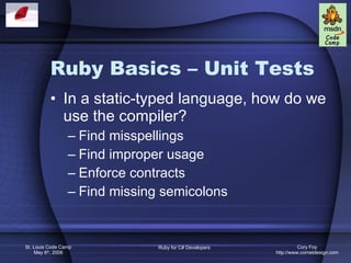 Ruby Basics – Unit Tests In a static-typed language, how do we use the compiler? Find misspellings Find improper usage Enforce contracts Find missing semicolons 