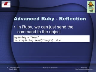 Advanced Ruby - Reflection In Ruby, we can just send the command to the object myString = “Test” puts myString.send(:length)  # 4 