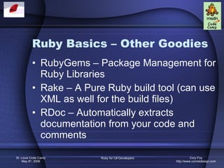 Ruby Basics – Other Goodies RubyGems – Package Management for Ruby Libraries Rake – A Pure Ruby build tool (can use XML as well for the build files) RDoc – Automatically extracts documentation from your code and comments 
