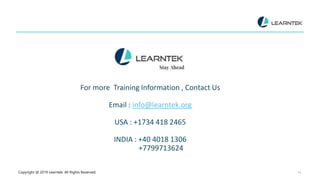 Copyright @ 2019 Learntek. All Rights Reserved. 14
For more Training Information , Contact Us
Email : info@learntek.org
USA : +1734 418 2465
INDIA : +40 4018 1306
+7799713624
 