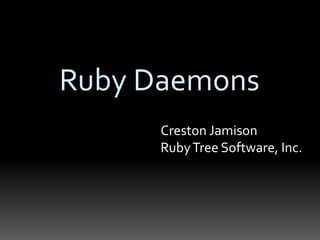 Ruby Daemons
Creston Jamison
RubyTree Software, Inc.
 