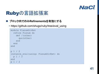 Rubyの言語拡張案
 ブロック内でのみRefinementsを有効にする
• https://github.com/shugo/ruby/tree/eval_using
41
module FixnumDivExt
refine Fixnu...
