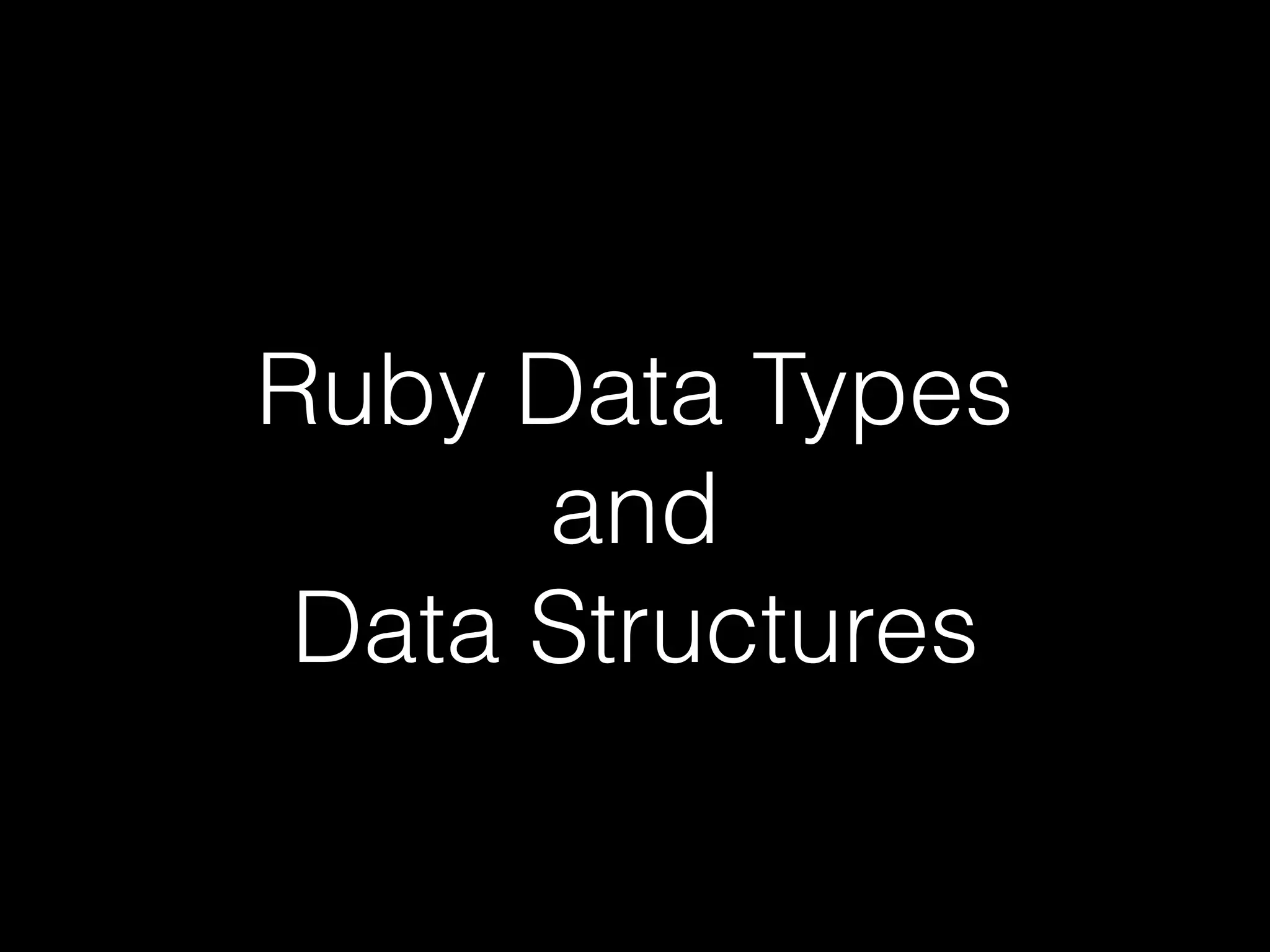 Ruby Data Types
and
Data Structures