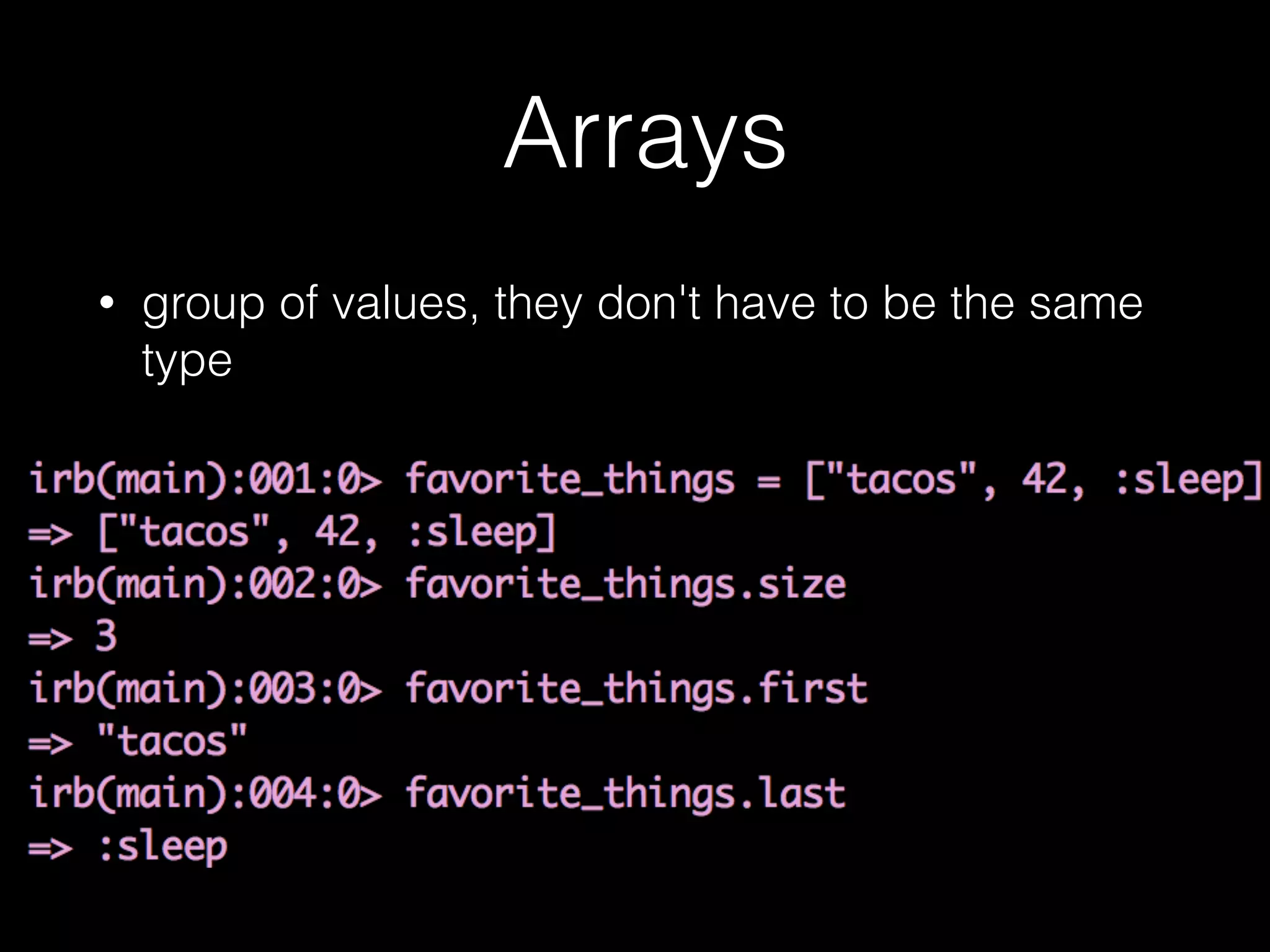 Arrays
• group of values, they don't have to be the same
type