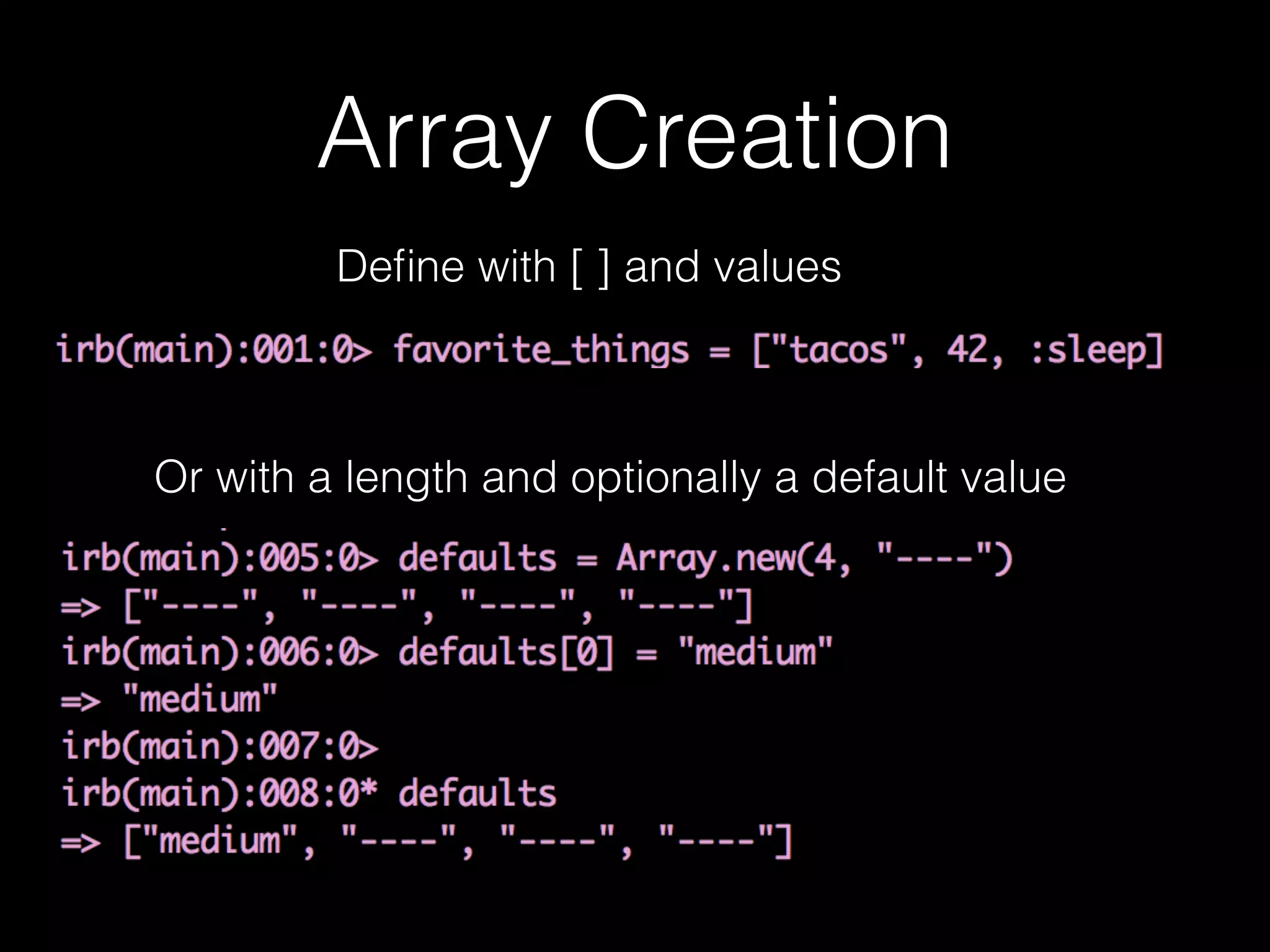 Array Creation
Deﬁne with [ ] and values
Or with a length and optionally a default value
 