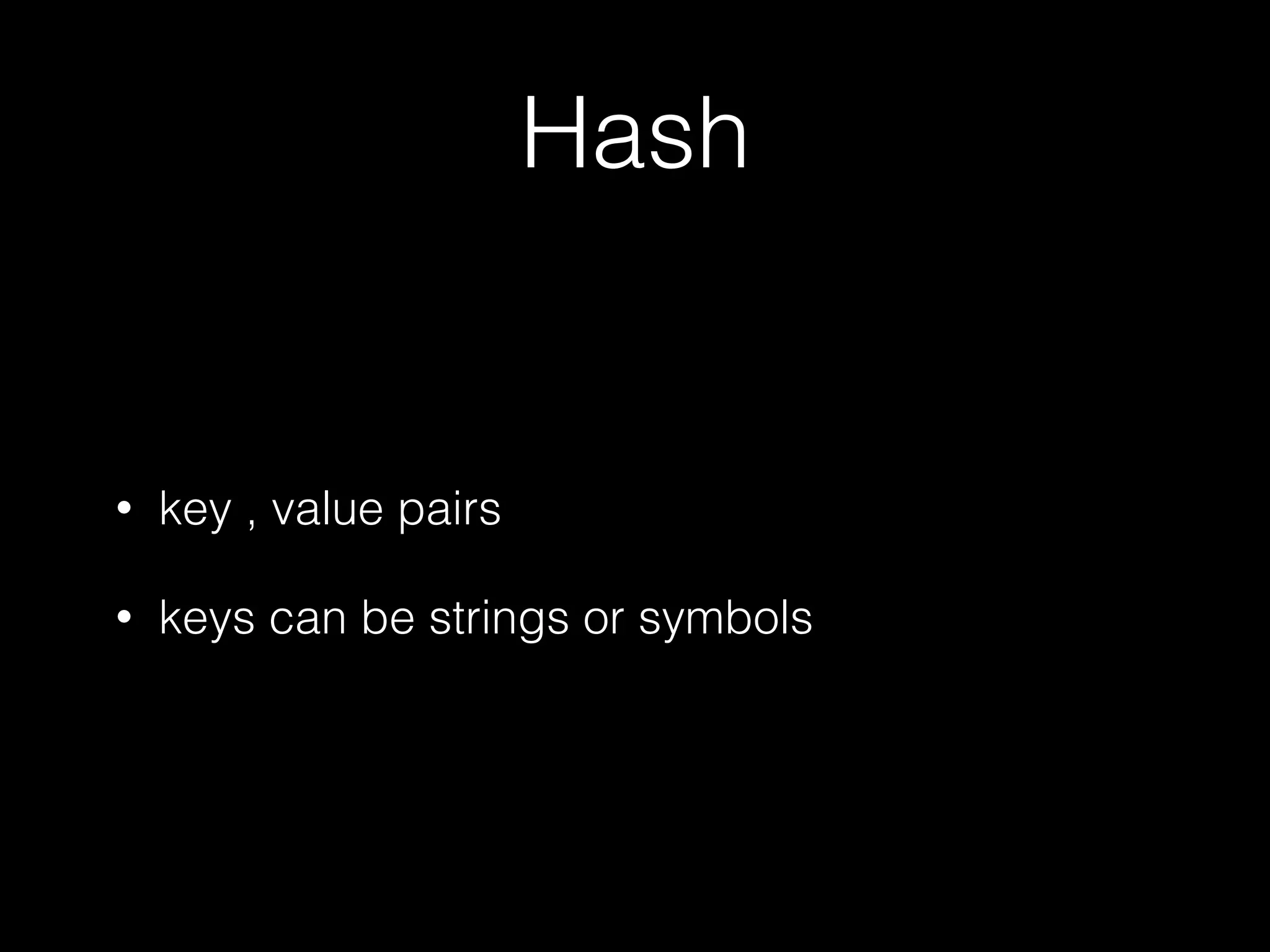 Hash
• key , value pairs
• keys can be strings or symbols
