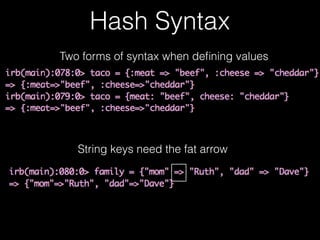 Hash Syntax
String keys need the fat arrow
Two forms of syntax when deﬁning values
 