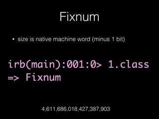 Fixnum
• size is native machine word (minus 1 bit)
4,611,686,018,427,387,903
 