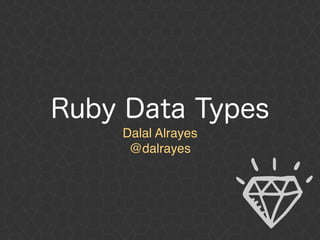 Ruby Data Types
Dalal Alrayes 
@dalrayes
 