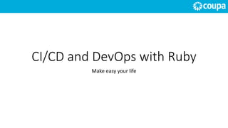 CI/CD and DevOps with Ruby
Make easy your life
 