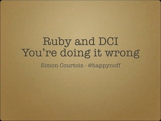 Ruby and DCI
You’re doing it wrong
   Simon Courtois - @happynoff
 