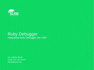 Ruby Debugger
Integrating Ruby Debugger into YaST
Ing. Ladislav Slezák
SUSE (The YaST Team)
lslezak@suse.com
 