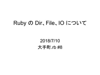 Ruby の Dir、File、IO について
2018/7/10
大手町.rb #8
 