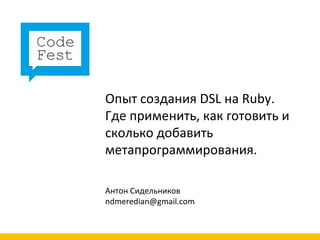 Опыт создания DSL на Ruby.
Где применить, как готовить и
сколько добавить
метапрограммирования.

Антон Сидельников
ndmeredian@gmail.com
 