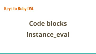 Keys to Ruby DSL
Code blocks
instance_eval
 