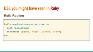 DSL you might have seen in Ruby
Rails.application.routes.draw do
root 'pages#home'
resources :pages, only: [:index, :show]
end
Rails Routing
 