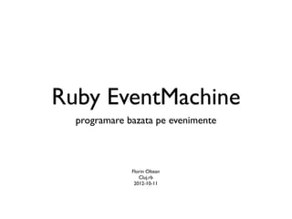Ruby EventMachine
  programare bazata pe evenimente



              Florin Oltean
                 Cluj.rb
               2012-10-11
 