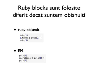 Ruby blocks sunt folosite
diferit decat suntem obisnuiti

• ruby obisnuit


• EM
 