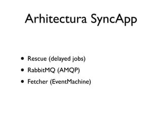 Arhitectura SyncApp

• Rescue (delayed jobs)
• RabbitMQ (AMQP)
• Fetcher (EventMachine)
 