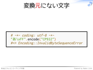本当はこわいエンコーディングの話 Powered by Rabbit 2.0.6
変換元にない文字
# -*- coding: utf-8 -*-
"あxFF".encode("CP932")
#=> Encoding::InvalidByteSequenceError
 