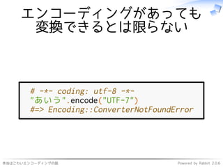 本当はこわいエンコーディングの話 Powered by Rabbit 2.0.6
エンコーディングがあっても
変換できるとは限らない
# -*- coding: utf-8 -*-
"あいう".encode("UTF-7")
#=> Encoding::ConverterNotFoundError
 