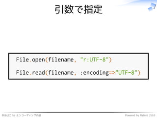 本当はこわいエンコーディングの話 Powered by Rabbit 2.0.6
引数で指定
File.open(filename, "r:UTF-8")
File.read(filename, :encoding=>"UTF-8")
 