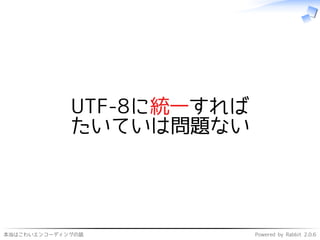 本当はこわいエンコーディングの話 Powered by Rabbit 2.0.6
UTF-8に統一すれば
たいていは問題ない
 