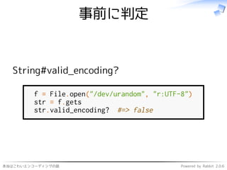 本当はこわいエンコーディングの話 Powered by Rabbit 2.0.6
事前に判定
String#valid_encoding?
f = File.open("/dev/urandom", "r:UTF-8")
str = f.gets
str.valid_encoding? #=> false
 