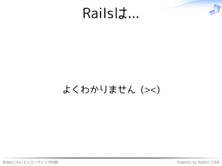 本当はこわいエンコーディングの話 Powered by Rabbit 2.0.6
Railsは...
よくわかりません (><)
 