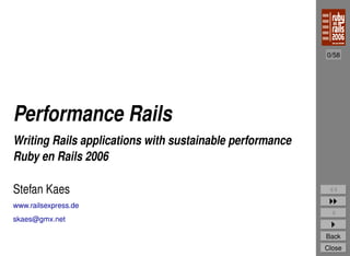0/58




Performance Rails
Writing Rails applications with sustainable performance
Ruby en Rails 2006

Stefan Kaes
www.railsexpress.de
skaes@gmx.net

                                                          Back
                                                          Close
 