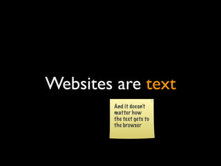 Websites are text
        And it doesn’t
        matter how
        the text gets to
        the browser