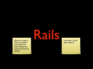 Rails
When you come to              I just want to talk
Rails you quickly             about these 3...
learn there are
man...