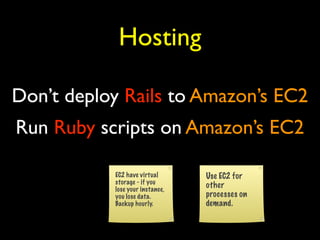 Hosting

Don’t deploy Rails to Amazon’s EC2
Run Ruby scripts on Amazon’s EC2

           EC2 have virtual      Use EC2 for...
