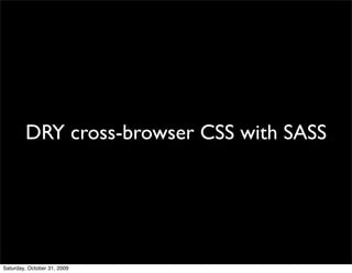 DRY cross-browser CSS with SASS




Saturday, October 31, 2009
 