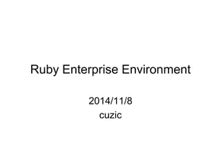 Ruby Enterprise Environment 
2014/11/8 
cuzic  