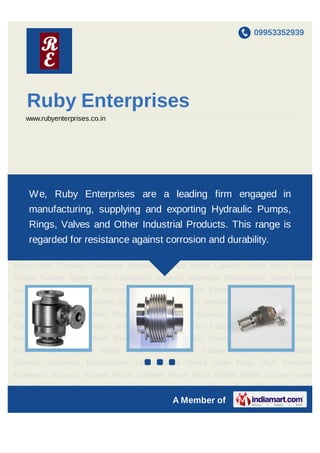 09953352939




   Ruby Enterprises
   www.rubyenterprises.co.in




Automatic Recirculation Valves Bevel Gears Glow Plugs High Precision Fasteners Hydraulic
   We, Ruby Enterprises are a leading firm engaged in
Pumps Piston Cylinder Piston Rings Spline Shafts Turbine Spare Parts Fabrication
Services Automatic Recirculation Valves Bevel Gears Glow Plugs High Precision
    manufacturing, supplying and exporting Hydraulic Pumps,
Fasteners Hydraulic Pumps Piston Cylinder Piston Rings Spline Shafts Turbine Spare
    Rings, Valves and Other Industrial Products. This range is
Parts Fabrication Services Automatic Recirculation Valves Bevel Gears Glow Plugs High
    regarded for resistance against corrosion and durability.
Precision Fasteners Hydraulic Pumps Piston Cylinder Piston Rings Spline Shafts Turbine
Spare Parts Fabrication Services Automatic Recirculation Valves Bevel Gears Glow
Plugs High Precision Fasteners Hydraulic Pumps Piston Cylinder Piston Rings Spline
Shafts Turbine Spare Parts Fabrication Services Automatic Recirculation Valves Bevel
Gears Glow Plugs High Precision Fasteners Hydraulic Pumps Piston Cylinder Piston
Rings Spline Shafts Turbine Spare Parts Fabrication Services Automatic Recirculation
Valves Bevel Gears Glow Plugs High Precision Fasteners Hydraulic Pumps Piston
Cylinder Piston Rings Spline Shafts Turbine Spare Parts Fabrication Services Automatic
Recirculation Valves Bevel Gears Glow Plugs High Precision Fasteners Hydraulic
Pumps Piston Cylinder Piston Rings Spline Shafts Turbine Spare Parts Fabrication
Services Automatic Recirculation Valves ` Bevel Gears Glow Plugs High Precision
Fasteners Hydraulic Pumps Piston Cylinder Piston Rings Spline Shafts Turbine Spare
Parts Fabrication Services Automatic Recirculation Valves Bevel Gears Glow Plugs High
                                              A Member of
 