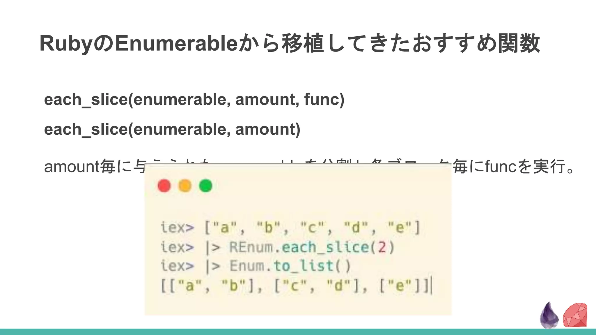RubyのEnumerableから移植してきたおすすめ関数
each_slice(enumerable, amount, func)
each_slice(enumerable, amount)
amount毎に与えられたenumerableを分割し各ブロック毎にfuncを実行。
 